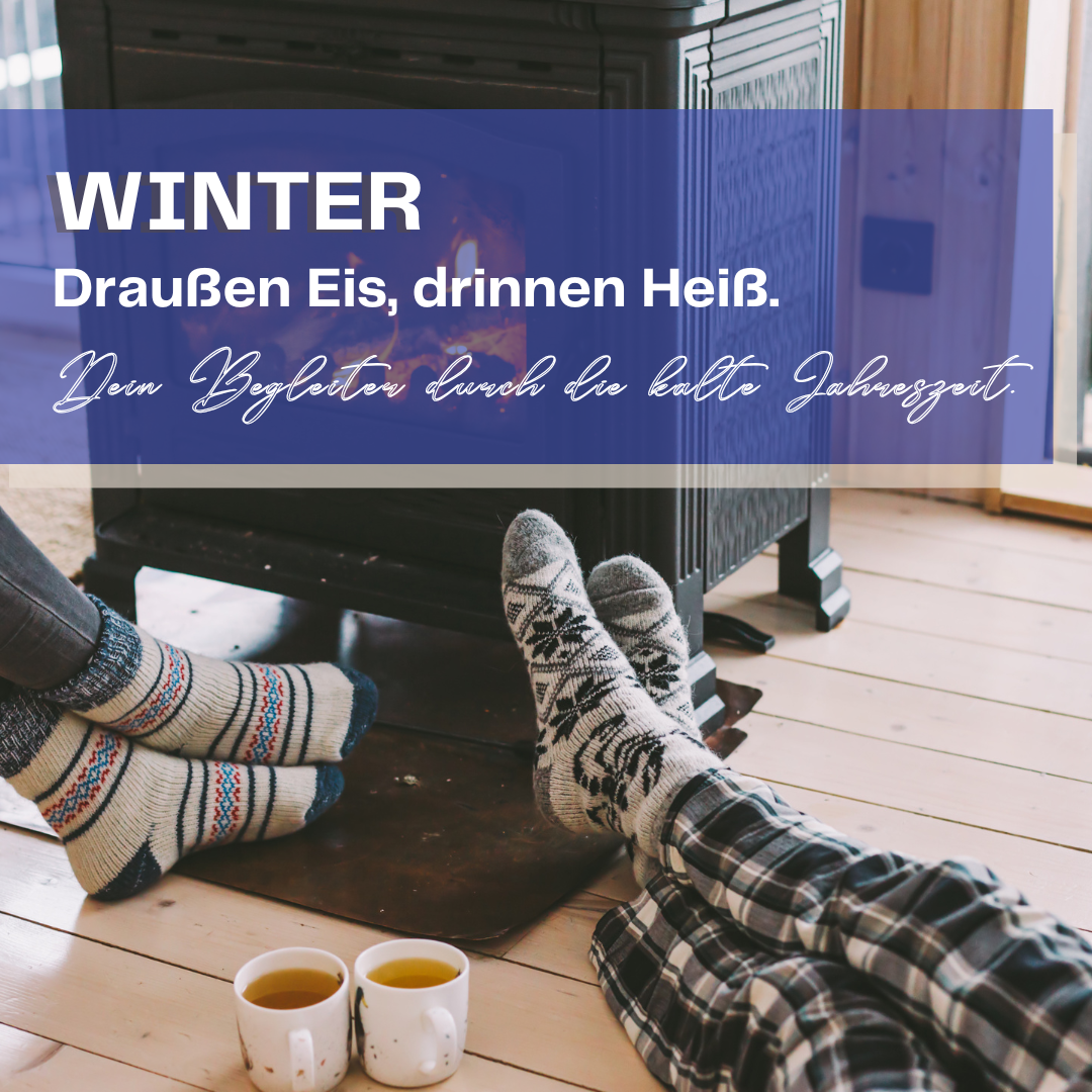 Winter. Draußen Eis, drinnen Heiß. Dein Begleiter durch die kalte Jahreszeit.